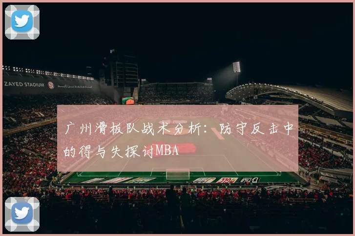 广州滑板队战术分析：防守反击中的得与失探讨MBA
