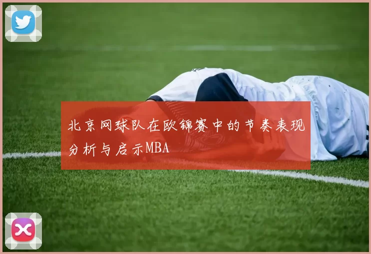 北京网球队在欧锦赛中的节奏表现分析与启示MBA