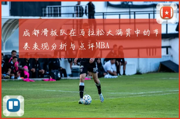 成都滑板队在马拉松大满贯中的节奏表现分析与点评MBA