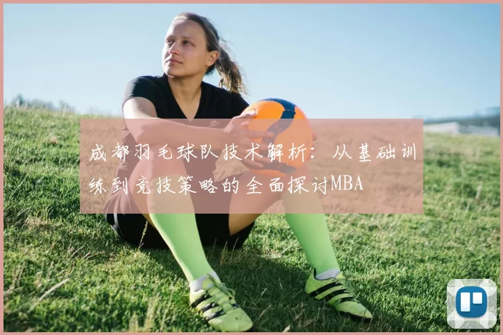 成都羽毛球队技术解析：从基础训练到竞技策略的全面探讨MBA
