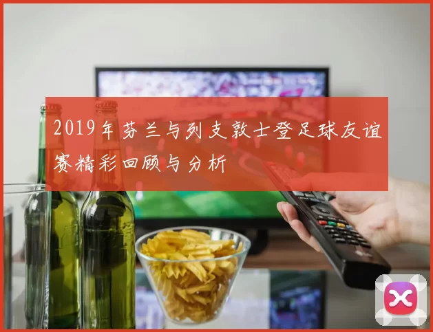 2019年芬兰与列支敦士登足球友谊赛精彩回顾与分析