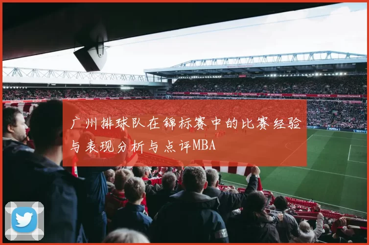 广州排球队在锦标赛中的比赛经验与表现分析与点评MBA