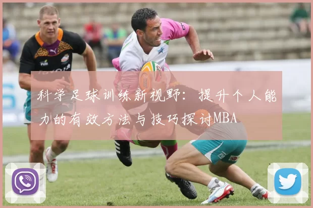 科学足球训练新视野：提升个人能力的有效方法与技巧探讨MBA