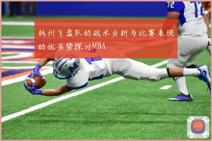 杭州飞盘队的战术分析与比赛表现的优劣势探讨MBA