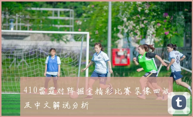 410雷霆对阵掘金精彩比赛录像回放及中文解说分析