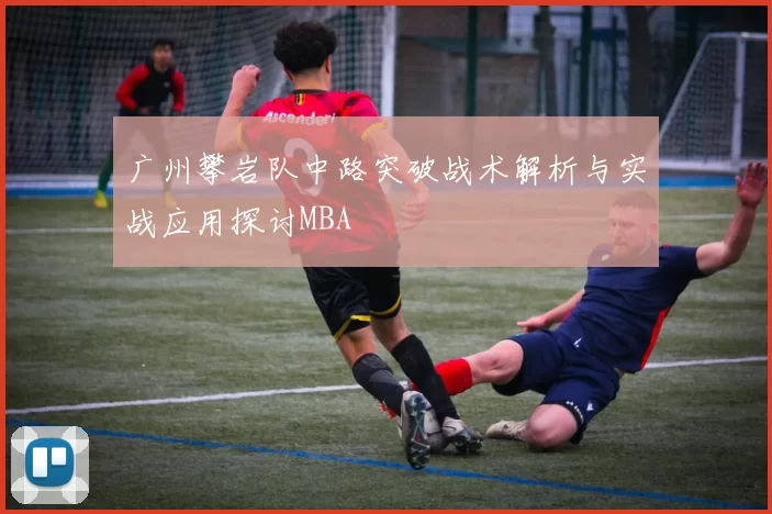 广州攀岩队中路突破战术解析与实战应用探讨MBA