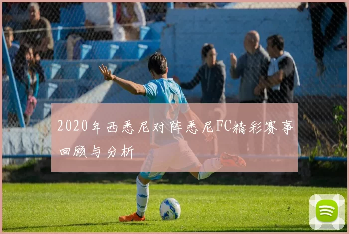 2020年西悉尼对阵悉尼FC精彩赛事回顾与分析