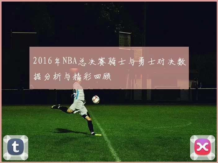 2016年NBA总决赛骑士与勇士对决数据分析与精彩回顾