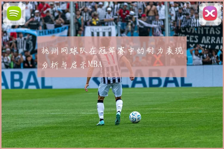 杭州网球队在冠军赛中的耐力表现分析与启示MBA