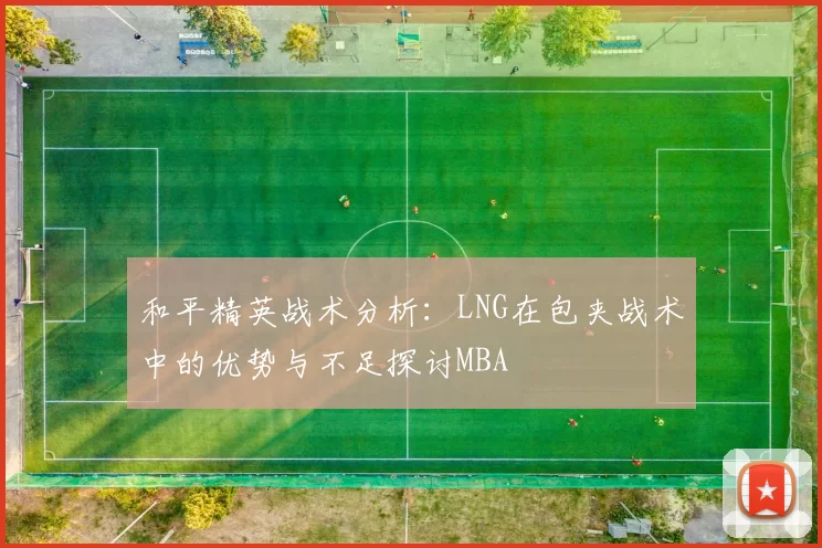 和平精英战术分析：LNG在包夹战术中的优势与不足探讨MBA