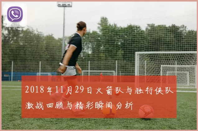 2018年11月29日火箭队与独行侠队激战回顾与精彩瞬间分析