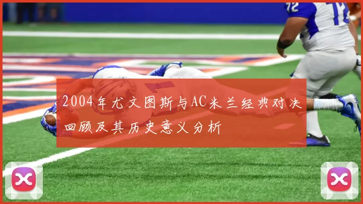 2004年尤文图斯与AC米兰经典对决回顾及其历史意义分析