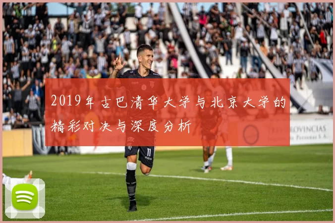 2019年古巴清华大学与北京大学的精彩对决与深度分析